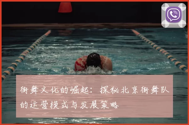 街舞文化的崛起:探秘北京街舞队的运营模式与发展策略