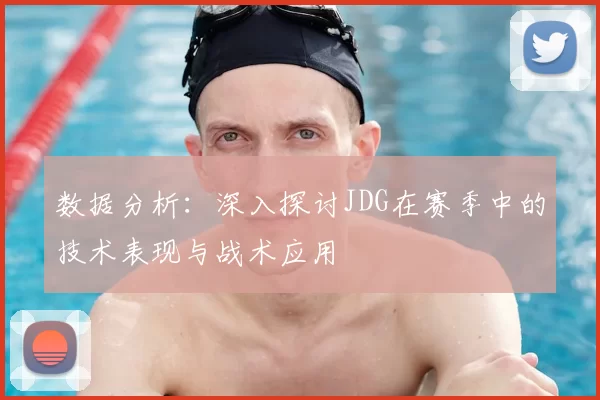 数据分析:深入探讨JDG在赛季中的技术表现与战术应用