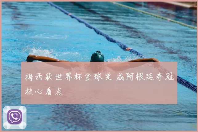 梅西获世界杯金球奖 成阿根廷夺冠核心看点
