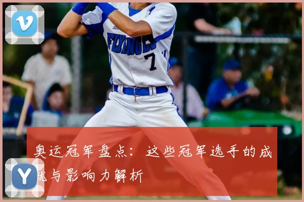 奥运冠军盘点:这些冠军选手的成就与影响力解析