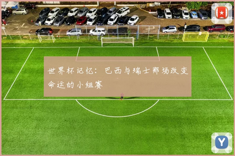 世界杯记忆：巴西与瑞士那场改变命运的小组赛
