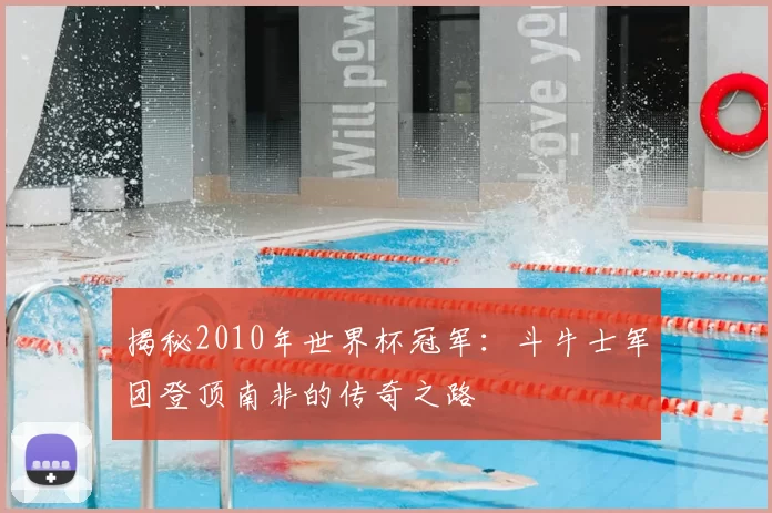揭秘2010年世界杯冠军:斗牛士军团登顶南非的传奇之路