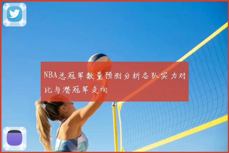 NBA总冠军数量预测分析各队实力对比与潜冠军走向