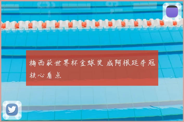 梅西获世界杯金球奖 成阿根廷夺冠核心看点