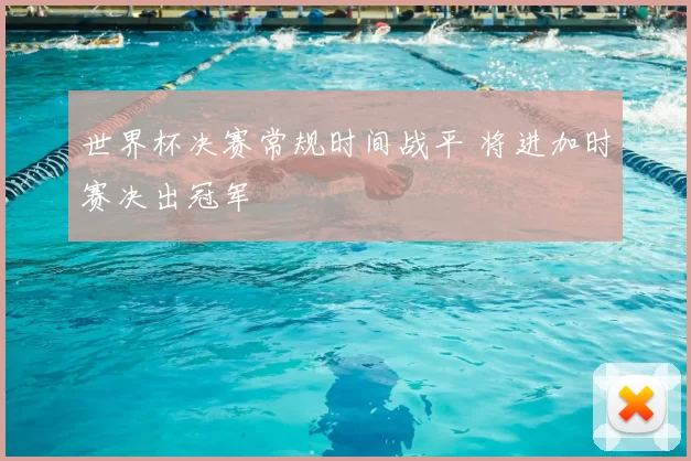 世界杯决赛常规时间战平 将进加时赛决出冠军
