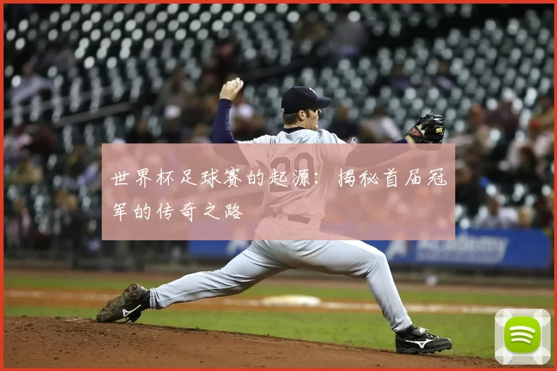 世界杯足球赛的起源:揭秘首届冠军的传奇之路
