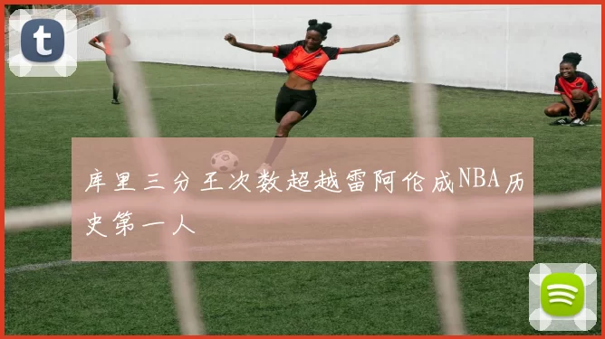 库里三分王次数超越雷阿伦成NBA历史第一人