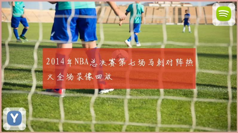 2014年NBA总决赛第七场马刺对阵热火全场录像回放