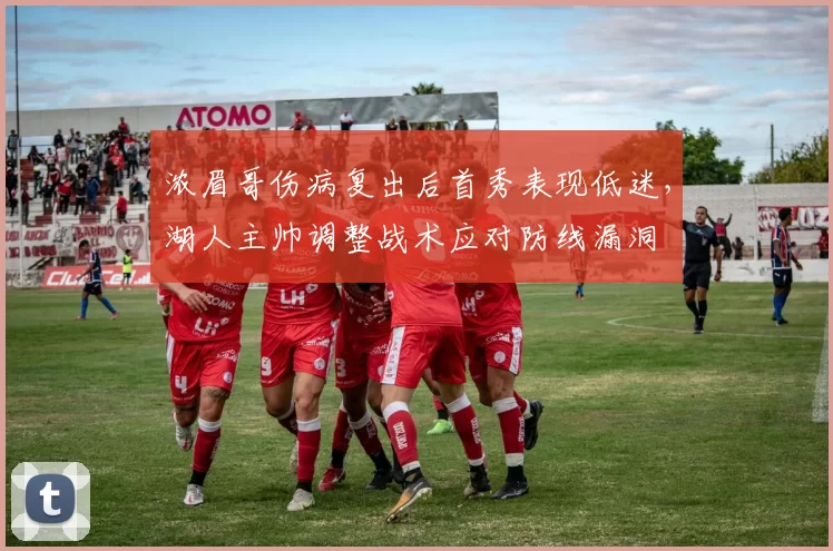 浓眉哥伤病复出后首秀表现低迷,湖人主帅调整战术应对防线漏洞