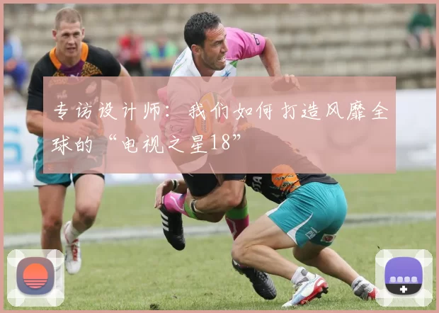 专访设计师:我们如何打造风靡全球的“电视之星18”