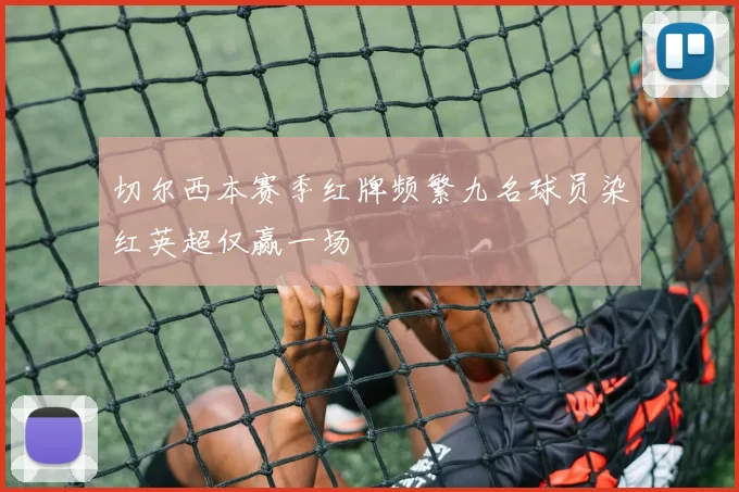 切尔西本赛季红牌频繁九名球员染红英超仅赢一场