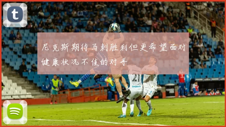 尼克斯期待马刺胜利但更希望面对健康状况不佳的对手