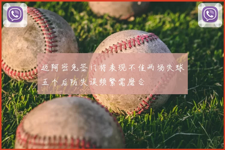 迈阿密免签门将表现不佳两场失球五个后防失误频繁需磨合