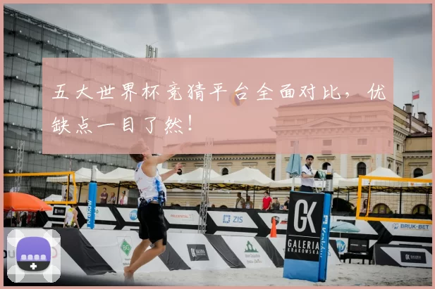 五大世界杯竞猜平台全面对比，优缺点一目了然！