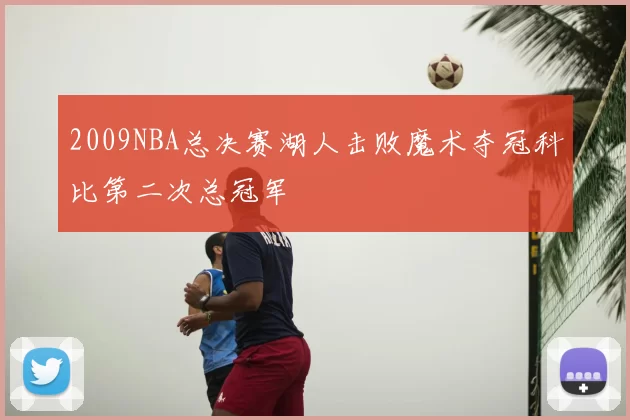 2009NBA总决赛湖人击败魔术夺冠科比第二次总冠军