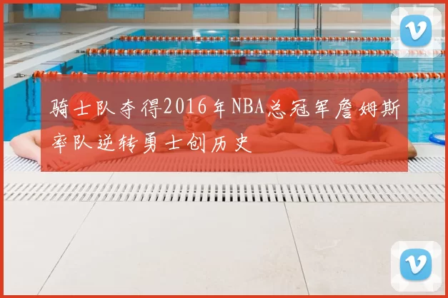 骑士队夺得2016年NBA总冠军詹姆斯率队逆转勇士创历史