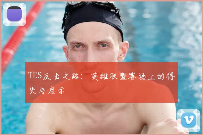 TES反击之路:英雄联盟赛场上的得失与启示