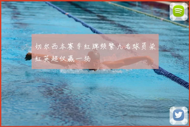切尔西本赛季红牌频繁九名球员染红英超仅赢一场